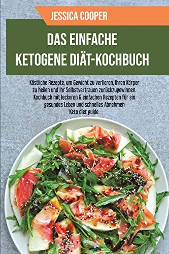Das Einfache Ketogene Diät-Kochbuch: Köstliche Rezepte, Um Gewicht Zu Verlieren, Ihren Körper Zu Heilen Und Ihr Selbstvertrauen Zurückzugewinnen. ... Leben Und Schnelles Abnehmen Keto Diet Guide