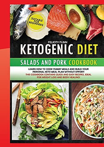 Ketogenic Diet Salads And Pork (Second Edition): Learn How To Cook Yummy Meals And Build Your Personal Keto Meal Plan Without Effort! This Cookbook Co
