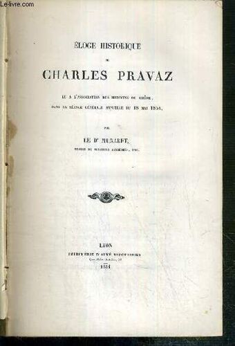Eloge Historique De Charles Pravaz - Lu A L'association Des Medecins Du Rhone, Dans Sa Seance Generale Annuelle Du 18 Mai 1854 + De L'organisation Des Services Chirurgicaus De L'hotel-Dieu ...