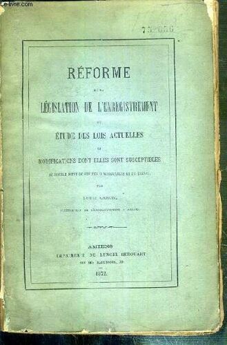 Reforme De La Legislation De L'enregistrement Ou Etude Des Lois Actuelles Et Modifications Dont Elles Sont Susceptiles Au Double Point De Vue Des Contribuables Et Du Tresor