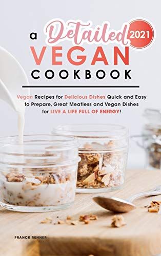 A Detailed Vegan Cookbook 2021: Vegan Recipes For Delicious Dishes Quick And Easy To Prepare, Great Meatless And Vegan Dishes For Live A Life Full Of