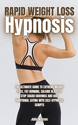 Rapid Weight Loss Hypnosis: The Ultimate Guide To Extreme Weight Loss, Fat Burning, Calorie Blast To Stop Sugar Cravings And Quit Emotional Eating
