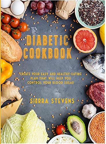 Diabetic Cookbook For Beginners: Create Your Easy And Healthy-Eating Plan That Will Help You Control Your Blood Sugar