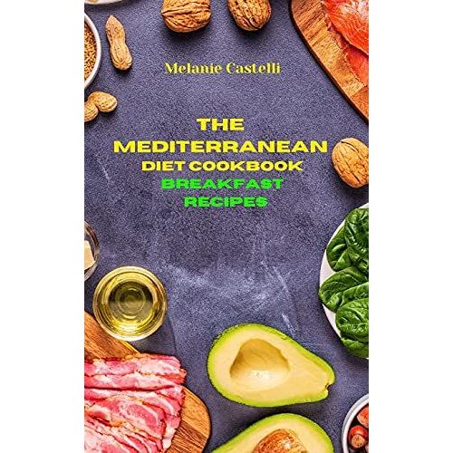 The Mediterranean Diet Cookbook Breakfast Recipes: Quick, Easy And Tasty Recipes To Feel Full Of Energy And Stay Healthy Keeping Your Weight Under Con