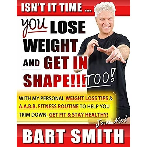It's Time For You To Lose Weight & Get In Shape!!! Too!: With My Personal Weight Loss Tips & A.A.B.B. Fitness Routine To Help You Trim Down, Get Fit & Stay Healthy