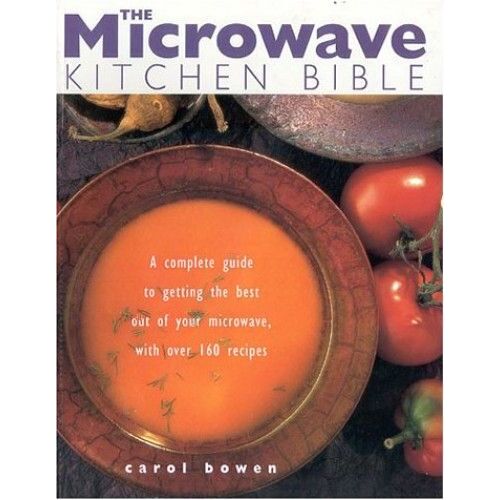 Microwave Kitchen Bible:A Complete Guide To Getting The Best Out Of Your Microwave With Over 160 Recipes