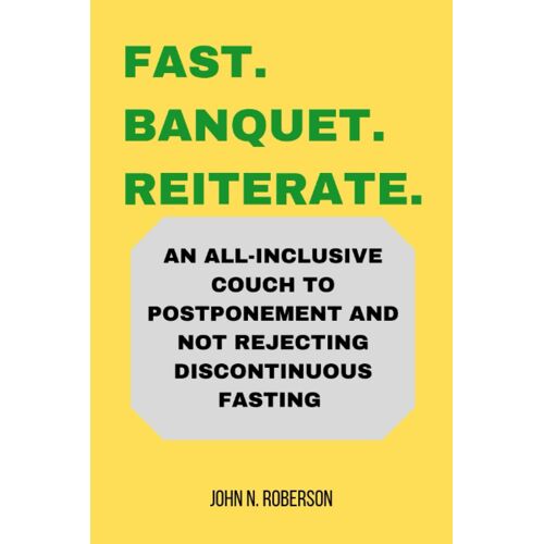 Fast.Banquet.Reiterate: An All-Inclusive Couch To Postponement And Not Rejecting Discontinuous Fasting