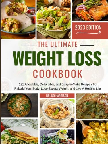 The Ultimate Weight Loss Cookbook 2023: 121 Affordable, Delectable, And Easy-To-Make Recipes To Rebuild Your Body, Lose Excess Weight, And Live A Healthy Life (With Pictures)