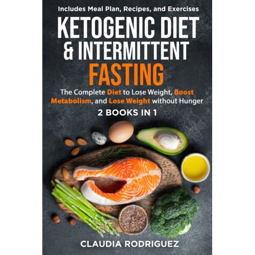 Ketogenic Diet & Intermittent Fasting: The Complete Diet To Lose Weight, Boost Metabolism, And Lose Weight Without Hunger - 2 Books In 1
