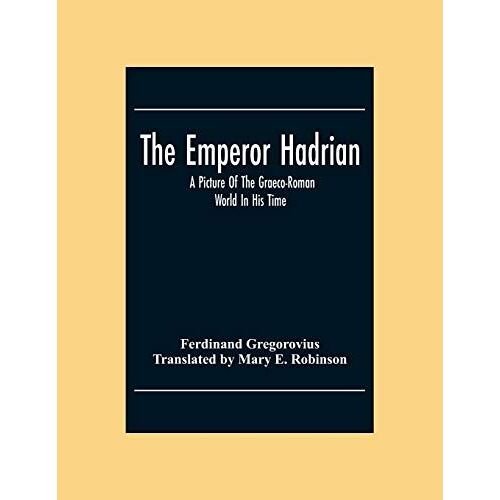 The Emperor Hadrian; A Picture Of The Graeco-Roman World In His Time