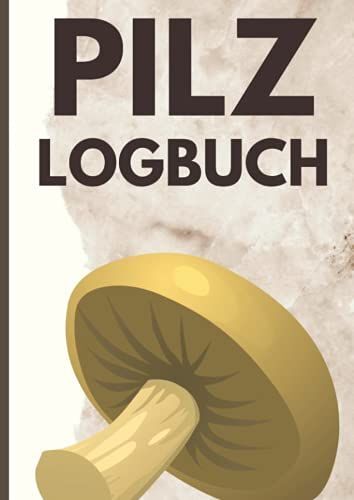 Pilz Logbuch: Zum Eintragen Deiner Ergebnisse. Notiere Wichtige Informationen Zu Pilzarten, Fundstelle Und Beschaffenheit