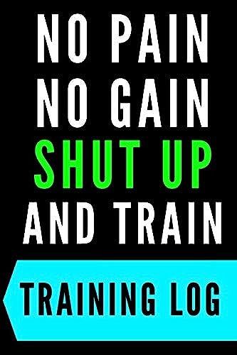 No Pain-No Gain Shut Up And Train Training Log : Motivation: - Series Notebooks - Gym Log Notebook- 6 X 9 - Gym Log - Positive Training Quote - Notes ... Fitness Log Books -Workout -Minimalist Cover