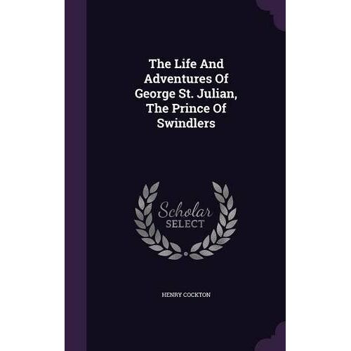 The Life And Adventures Of George St. Julian, The Prince Of Swindlers