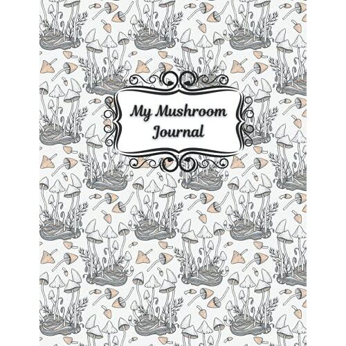 My Mushroom Journal: A Book To Record Your Mushroom Foraging Activities In