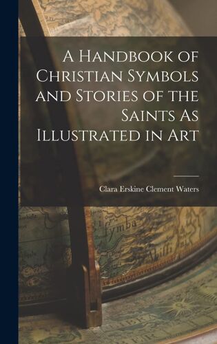 A Handbook Of Christian Symbols And Stories Of The Saints As Illustrated In Art
