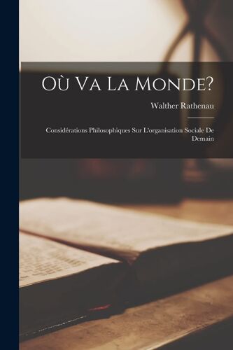 Où Va La Monde?: Considérations Philosophiques Sur L'organisation Sociale De Demain