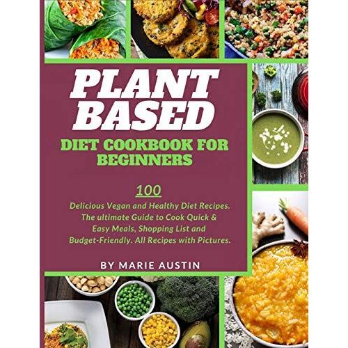 Plant Based Diet Cookbook For Beginners: 100 Delicious Vegan And Healthy Diet Recipes. The Ultimate Guide To Cook Quick & Easy Meals, Shopping List An