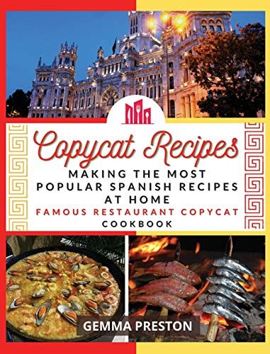 Copycat Recipes: Making The Most Popular Spanish Recipes At Home (Famous Restaurant Copycat Cookbook)