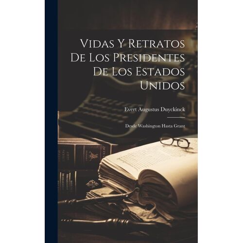 Vidas Y Retratos De Los Presidentes De Los Estados Unidos: Desde Washington Hasta Grant