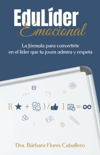 Edulíder Emocional: La Fórmula Para Convertirte En El Líder Que Tu Joven Admira Y Respeta