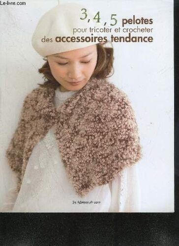 3 4 5 Pelotes Pour Tricoter Et Crocheter Des Accessoires Tendance - Avec 3 Pelotes De Laine : Mitaines - Bonnet À Paillettes - Mini-Cape - Snood À Pompons... / Avec 4 Pelotes De Laine : ...