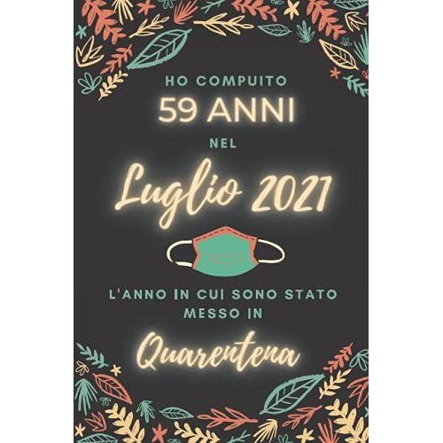Ho Compiuto 59 Anni Nel Luglio 2021: Buon Compleanno 59 Anni A Luglio 2021 L'anno In Cui Sono Stato Messo In Quarantena , Idee Regalo Uomo 59 Anni E ... Regalo, Quarantena 59 Anni Compleanno