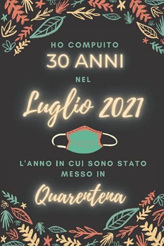 Ho Compiuto 30 Anni Nel Luglio 2021: Buon Compleanno 30 Anni A Luglio 2021 L'anno In Cui Sono Stato Messo In Quarantena , Idee Regalo Uomo 30 Anni E ... Regalo, Quarantena 30 Anni Compleanno