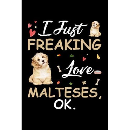 I Just Freaking Love Malteses Ok: Cute Gift Idea For Malteses Lovers, Lined Notebook, 120 Blank Pages, Journal, 6x9 Inches, Matte Finish Cover
