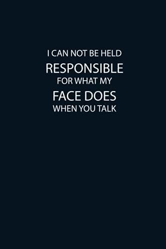 I Can Not Be Held Responsible For What My Face Does When You Talk: Cute Line Notebook Gift For Mom, Dad, Men, Women.