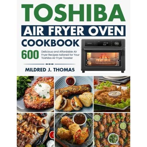 Toshiba Air Fryer Oven Cookbook: 600 Delicious And Affordable Air Fryer Recipes Tailored For Your Toshiba Air Fryer Toaster Oven