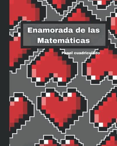 Enamorada De Las Matemáticas. Papel Cuadriculado: Para Hacer Ejercicios De Matemáticas, Geometría O Álgebra Con Diseño De San Valentín. 120 Hojas De 20 X 25 Cm Graph Paper De Pasta Suave.