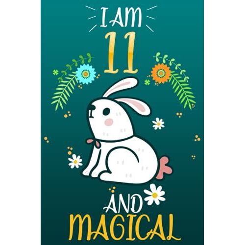 I Am 11 And Magical Notebook For Girls, Cute Easter Rabbit With Flowers: Easter Notebook Journal For Girls, Bunny Girly Journal