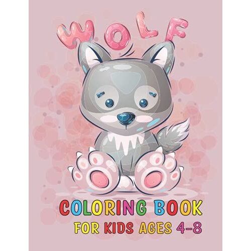 Wolf Coloring Book For Kids Ages 4-8: Wolf Coloring Book For Girls And Boys Ages 4-8 Who Love Wolf, This Book Is A Birthday And Christmas Gift Idea For Kids