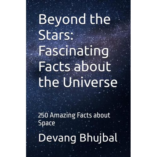 Beyond The Stars: Fascinating Facts About The Universe: 250 Amazing Facts About Space