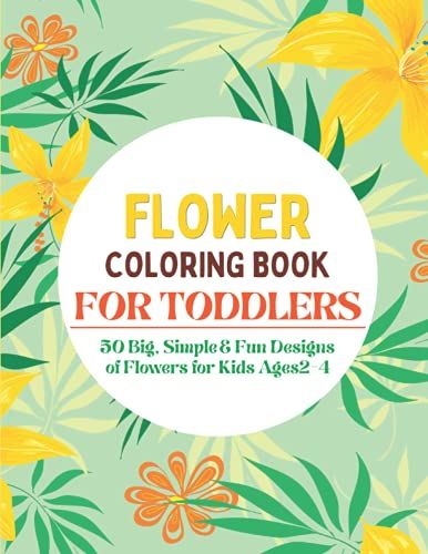 Flower Coloring Book For Toddlers: 50 Big, Simple & Fun Designs Of Flowers For Kids Ages 2-4