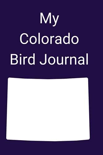 My Colorado Bird Journal: Log Your Sightings Of Colorado's Over 500 Species Of Birds, Fun For Kids And Adults Interested In The Great Outdoors!