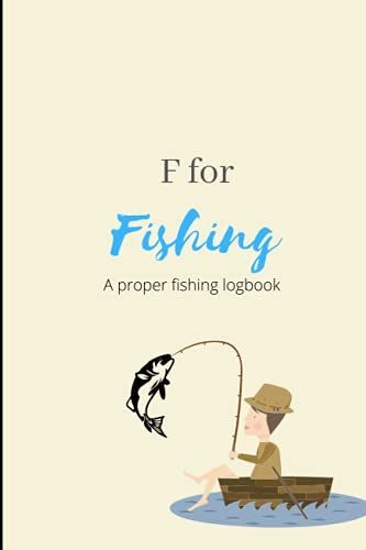 F For Fishing: Fishing | Fishing Logbook | Fishing Handbook | Logbook For Fisherman | Fish Catching | Fishing Lover | Fish | Fishing For Ameture | Gift For Fisherman |