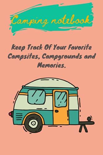 Camping Notebook: Keep Track Of Your Favorite Campsites, Campgrounds And Memories