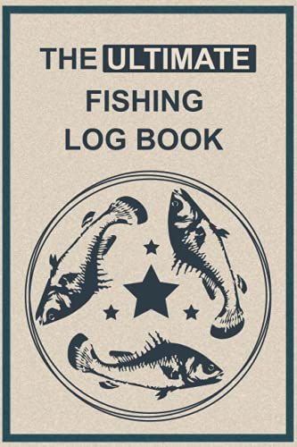 The Ultimate Fishing Log Book: Fishing Log Book For The Serious Fisherman, Perfect Logbook For Record Fishing Trip & Experiences , Fishing Log Book ... Log Book Waterproof , ( 6" X 9", 120 Pages)