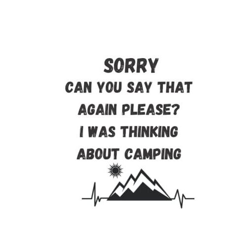 Sorry Can You Say That Again Please? I Was Thinking About Camping: Funny Camping Lovers Joke Men Who Love Sarcasm Quotes Hobbies Humor Notebook Perfect Gift For Birthday 120 Pages 6x9