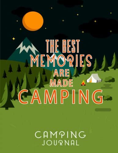 The Best Memories Are Made Camping: Camping Journal, Camping Logbook For Documenting Everything About Your Trips, Never Forget All The Great Memories You Made