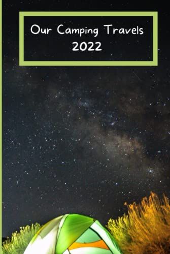 Our Camping Travels 2022: Treasure Your Memories Of Your Camping Holidays In A Journal Each Year | Tents Campsites Road Trips