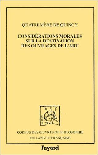 Conside¿Rations Morales Sur La Destination Des Ouvrages De L'art ; Suivi De, Lettres Sur L'enle¿Vement Des Ouvrages De L'art Antique A¿ Athe¿Nes Et A¿ ... Quatreme¿Re De Quincy