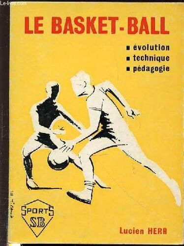 Le Basket-Ball : Evolution, Technique, Pedagogie.