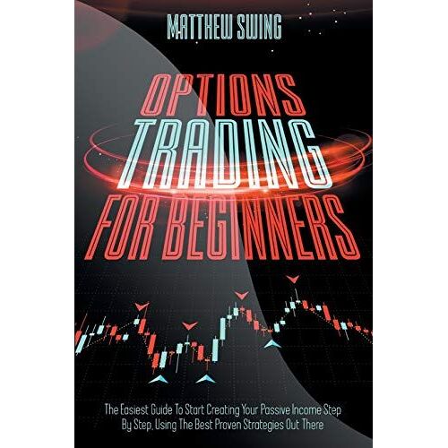 Options Trading For Beginners: Options Trading For Beginners: The Easiest Guide To Start Creating Your Passive Income Step By Step, Using The Best Pr
