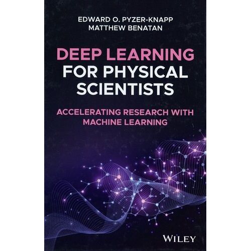 Deep Learning For Physical Scientists - Accelerating Research With Machine Learning