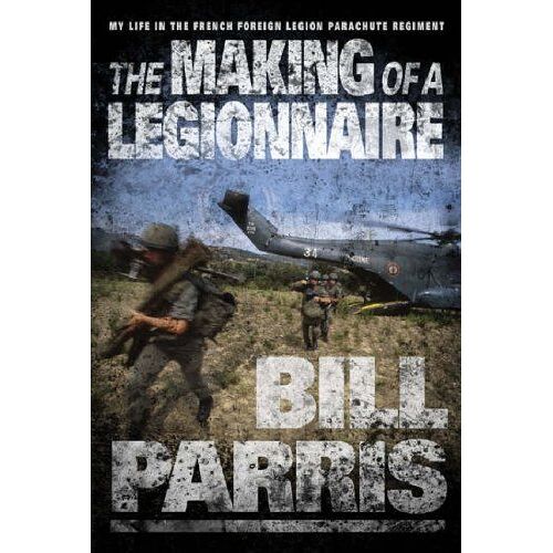 The Making Of A Legionnaire: My Life In The French Foreign Legion Parachute Regiment