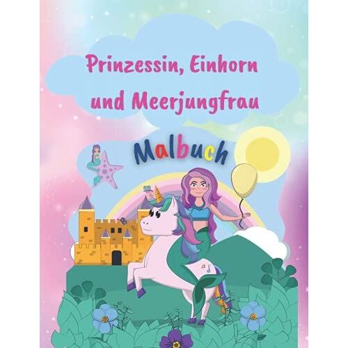 Prinzessin, Einhorn Und Meerjungfrau Malbuch: Erstaunliches Malbuch Mit Prinzessin, Einhorn Und Meerjungfrau |50 Färbeseiten Für Mädchen ... Im Alter Von 4-8 Jahren | Perfektes Geschenk