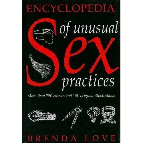 The Encyclopedia Of Unusual Sex Practices: More Than 750 Entries And 150 Original Illustrations On The World's Strange Sex Activities