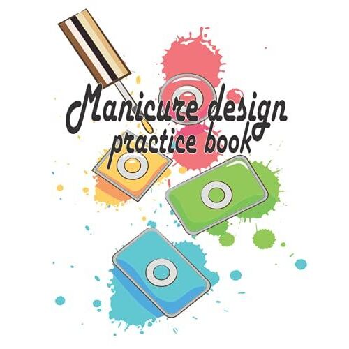 Manicure Design Practice Book: Nail Art Design Sketchbook: Templates For Nail Artists, Manicurists And Nail Technicians, For Practice, Inspiration, ... Nail Painting For Teenage Girls And Adults.